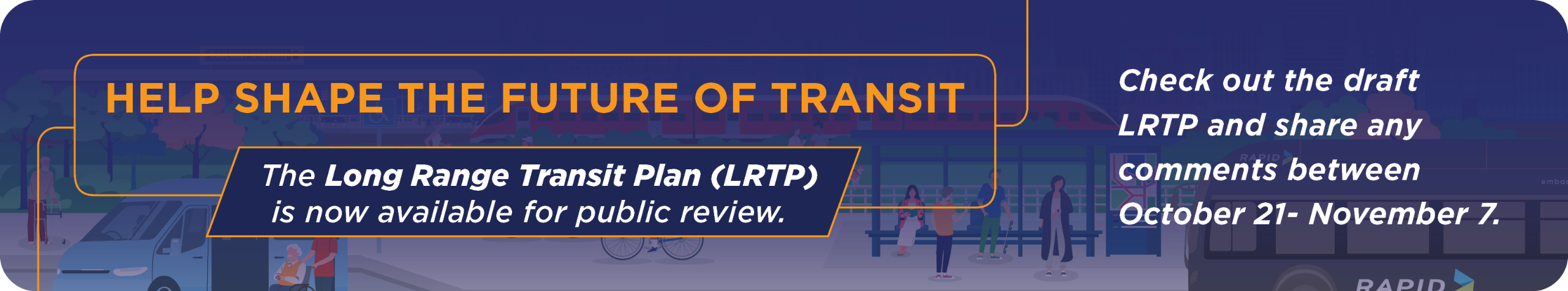 Banner links to Report. ​The Long Range Transportation Plan (LRTP) is now available for public review.   We invite you to read the report and share your thoughts—your feedback matters.